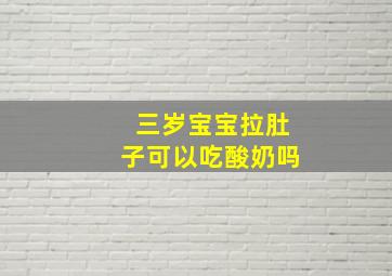 三岁宝宝拉肚子可以吃酸奶吗