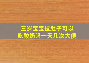 三岁宝宝拉肚子可以吃酸奶吗一天几次大便