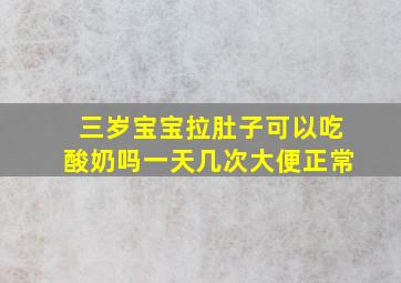 三岁宝宝拉肚子可以吃酸奶吗一天几次大便正常