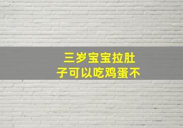 三岁宝宝拉肚子可以吃鸡蛋不