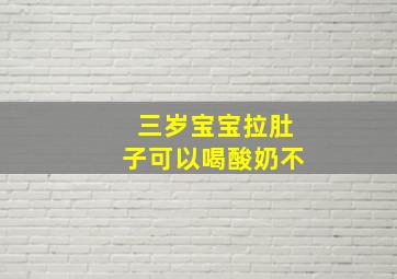 三岁宝宝拉肚子可以喝酸奶不