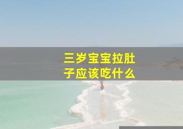 三岁宝宝拉肚子应该吃什么