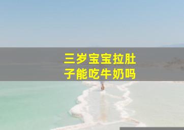 三岁宝宝拉肚子能吃牛奶吗