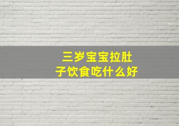 三岁宝宝拉肚子饮食吃什么好