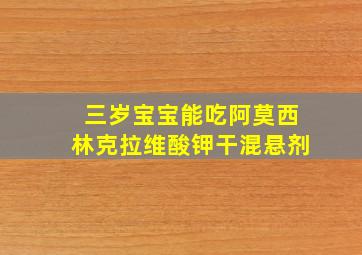 三岁宝宝能吃阿莫西林克拉维酸钾干混悬剂