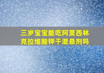 三岁宝宝能吃阿莫西林克拉维酸钾干混悬剂吗