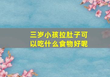 三岁小孩拉肚子可以吃什么食物好呢