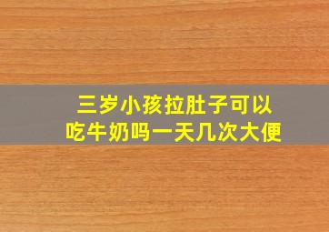 三岁小孩拉肚子可以吃牛奶吗一天几次大便