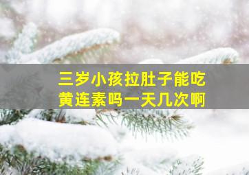 三岁小孩拉肚子能吃黄连素吗一天几次啊