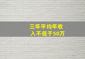 三年平均年收入不低于50万