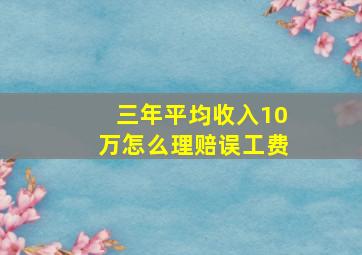 三年平均收入10万怎么理赔误工费