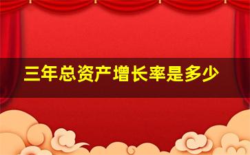 三年总资产增长率是多少