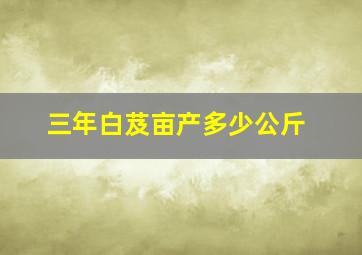 三年白芨亩产多少公斤