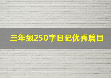 三年级250字日记优秀篇目