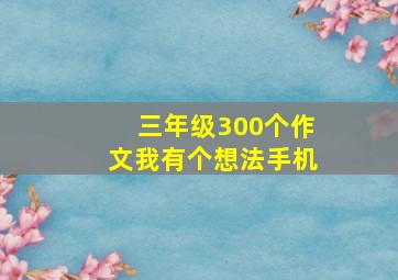 三年级300个作文我有个想法手机