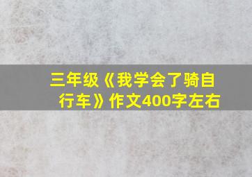 三年级《我学会了骑自行车》作文400字左右