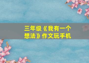 三年级《我有一个想法》作文玩手机