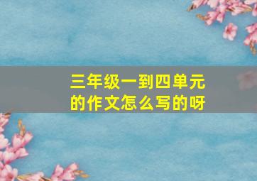 三年级一到四单元的作文怎么写的呀