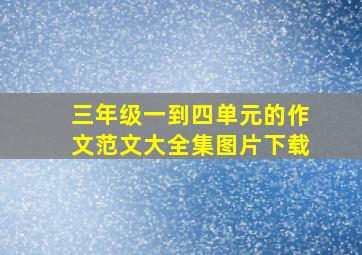 三年级一到四单元的作文范文大全集图片下载