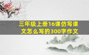 三年级上册16课仿写课文怎么写的300字作文