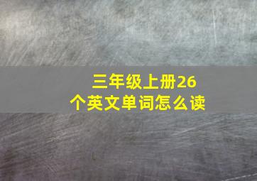 三年级上册26个英文单词怎么读