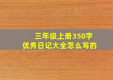 三年级上册350字优秀日记大全怎么写的