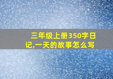 三年级上册350字日记,一天的故事怎么写