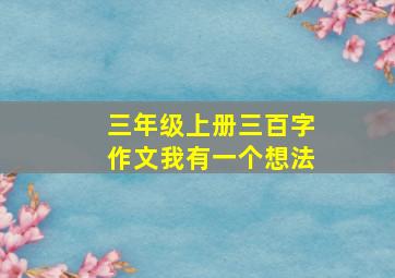 三年级上册三百字作文我有一个想法