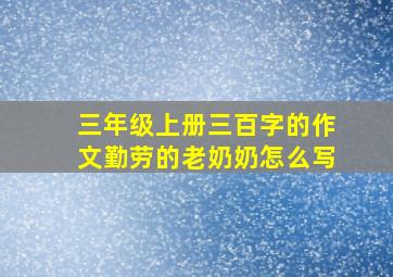 三年级上册三百字的作文勤劳的老奶奶怎么写