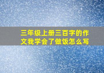 三年级上册三百字的作文我学会了做饭怎么写