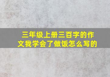 三年级上册三百字的作文我学会了做饭怎么写的