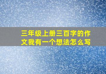 三年级上册三百字的作文我有一个想法怎么写