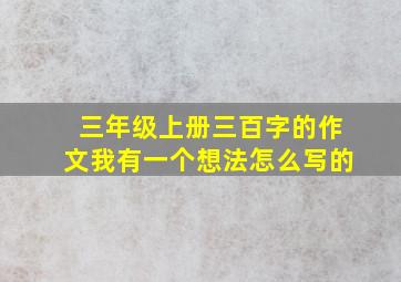 三年级上册三百字的作文我有一个想法怎么写的