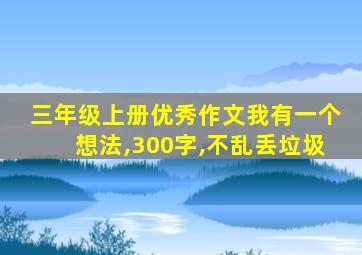 三年级上册优秀作文我有一个想法,300字,不乱丢垃圾