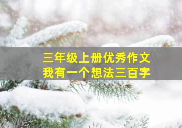 三年级上册优秀作文我有一个想法三百字