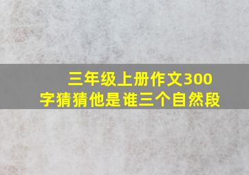 三年级上册作文300字猜猜他是谁三个自然段