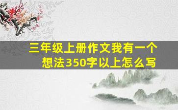 三年级上册作文我有一个想法350字以上怎么写