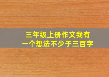 三年级上册作文我有一个想法不少于三百字