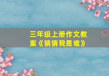 三年级上册作文教案《猜猜我是谁》