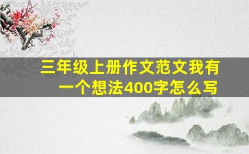 三年级上册作文范文我有一个想法400字怎么写