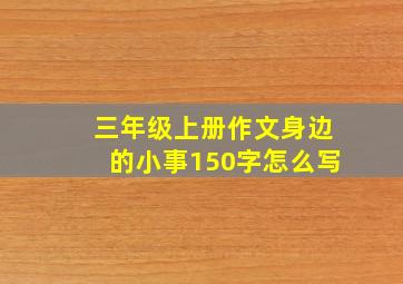 三年级上册作文身边的小事150字怎么写