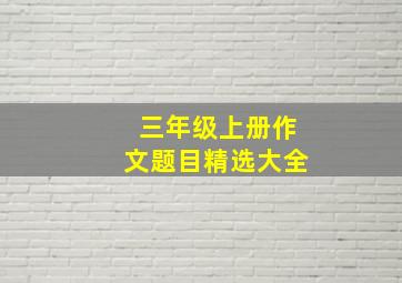 三年级上册作文题目精选大全