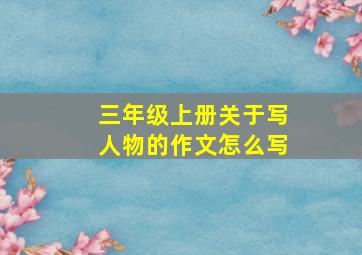 三年级上册关于写人物的作文怎么写