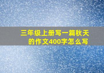 三年级上册写一篇秋天的作文400字怎么写