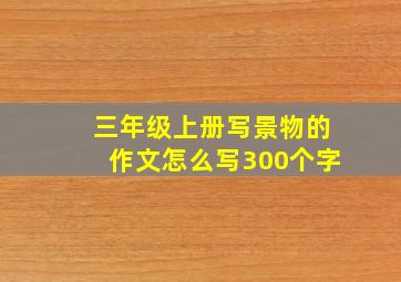 三年级上册写景物的作文怎么写300个字