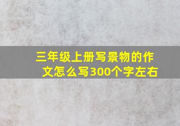 三年级上册写景物的作文怎么写300个字左右