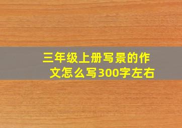 三年级上册写景的作文怎么写300字左右