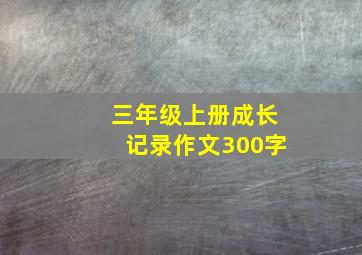 三年级上册成长记录作文300字