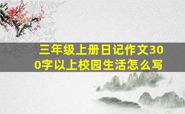 三年级上册日记作文300字以上校园生活怎么写