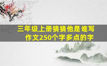 三年级上册猜猜他是谁写作文250个字多点的字